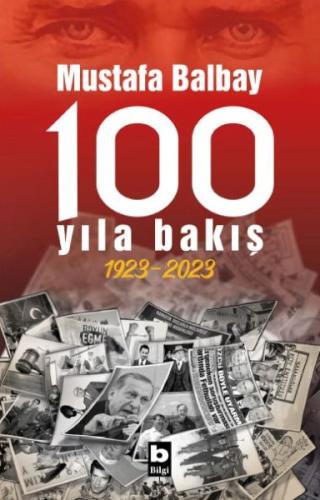 100 Yıla Bakış 1923-2023 - Mustafa Balbay - Bilgi Yayınevi