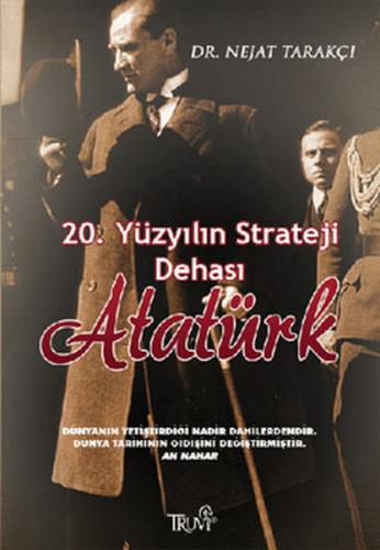 20. Yüzyılın Strateji Dehası Atatürk - Nejat Tarakçı - Truva Yayınları