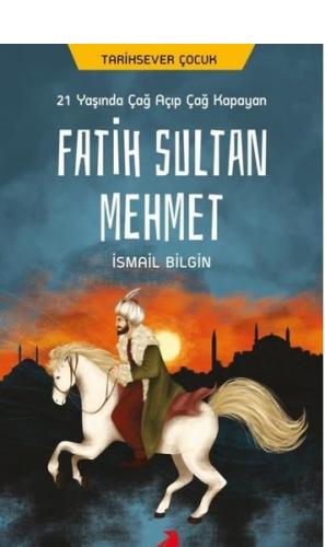 21 Yaşında Çağ Açıp Çağ Kapayan Fatih Sultan Mehmet - İsmail Bilgin - 