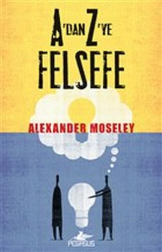 A'dan Z'ye Felsefe - Alexander Moseley - Pegasus Yayınları