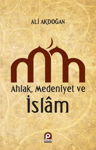 Ahlak, Medeniyet ve İslam - Ali Akdoğan - Pınar Yayınları