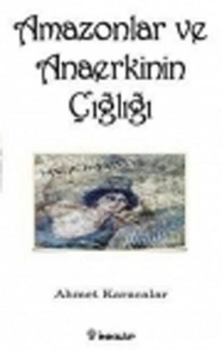 Amazonlar ve Anaerkinin Çığlığı - Ahmet Karacalar - İnkılap Kitabevi