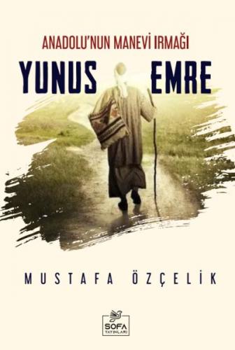 Anadolu'nun Manevi Irmağı Yunus Emre - Mustafa Özçelik - Sofa Yayınlar