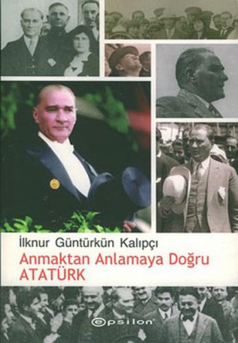 Anmaktan Anlamaya Doğru Atatürk - İlknur Güntürkün Kalıpçı - Epsilon Y