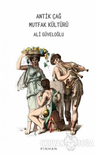 Antik Çağ Mutfak Kültürü - Ali Güveloğlu - Pinhan Yayıncılık