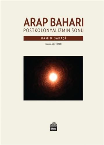 Arap Baharı - Postkoloniyalizmin Sonu - Hamid Dabaşi - Sümer Yayıncılı