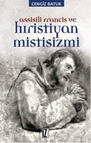 Assisili Francis ve Hıristiyan Mistisizmi - Cengiz Batuk - İz Yayıncıl