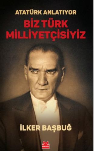 Atatürk Anlatıyor - Biz Türk Milliyetçisiyiz/ - İlker Başbuğ - Kırmızı