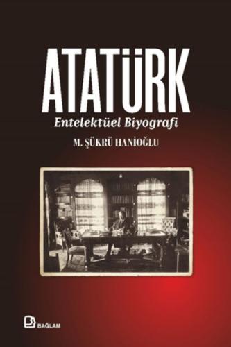 Atatürk - Entelektüel Biyografi - M. Şükrü Hanioğlu - Bağlam Yayınları