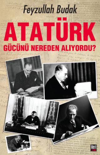 Atatürk Gücünü Nereden Alıyordu? - Feyzullah Budak - İleri Yayınları