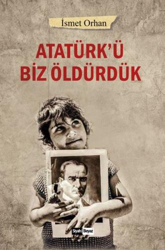 Atatürk'ü Biz Öldürdük - İsmet Orhan - Siyah Beyaz Yayınları