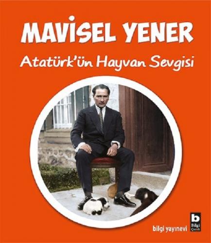 Atatürk'ün Hayvan Sevgisi - Mavisel Yener - Bilgi Yayınevi