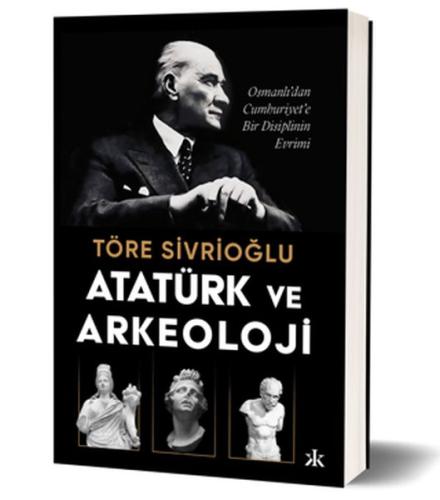 Atatürk ve Arkeoloji Osmanlı’dan Cumhuriyet’e Bir Disiplinin Evrimi - 