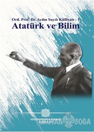 Atatürk Ve Bilim - Aydın Sayılı Külliyatı :1 - Aydın Sayılı - Atatürk 