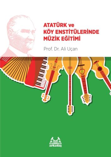Atatürk ve Köy Enstitülerinde Müzik Eğitimi - Ali Uçan - Arkadaş Yayın