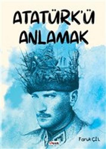 Atatürk'ü Anlamak - Faruk Çil - Teen Yayıncılık