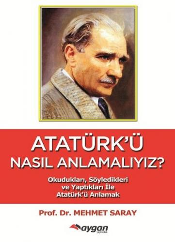 Atatürk'ü Nasıl Anlamalıyız? - Mehmet Saray - Aygan Yayıncılık