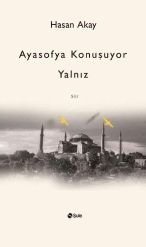 Ayasofya Konuşuyor Yalnız - Hasan Akay - Şule Yayınları