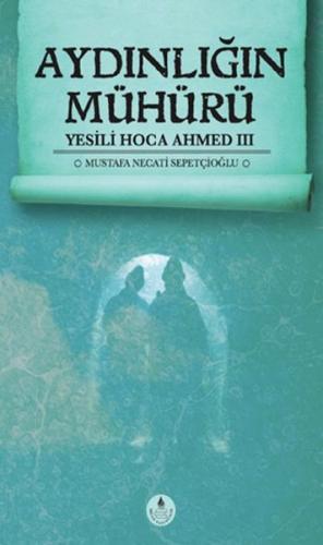 Aydınlığın Mühürü - Yesili Hoca Ahmed 3 - Mustafa Necati Sepetçioğlu -