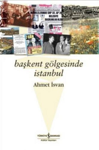 Başkent Gölgesinde İstanbul - Ahmet İsvan - İş Bankası Kültür Yayınlar
