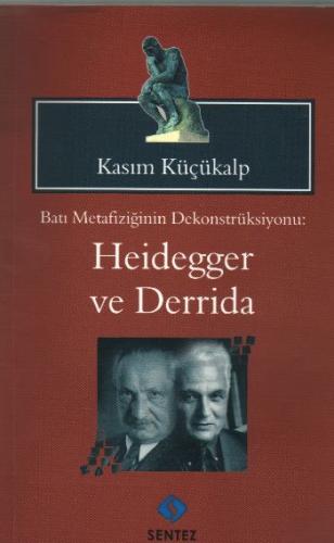 Batı Metafiziğinin Dekonstrüksiyonu: Heidegger ve Derrida - Kasım Küçü