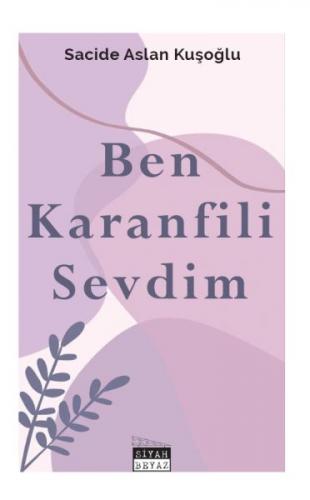 Ben Karanfili Sevdim - Sacide Aslan Kuşoğlu - Siyah Beyaz Yayınları