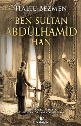 Ben Sultan Abdülhamid Han - Halil Bezmen - İskenderiye Yayınları