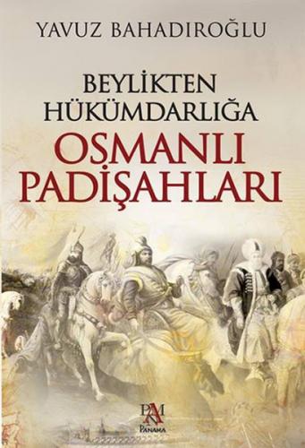 Beylikten Hükümdarlığa Osmanlı Padişahları - Yavuz Bahadıroğlu - Panam