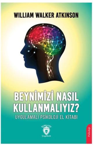 Beynimizi Nasıl Kullanmalıyız? Uygulamalı Psikoloji El Kitabı - Willia