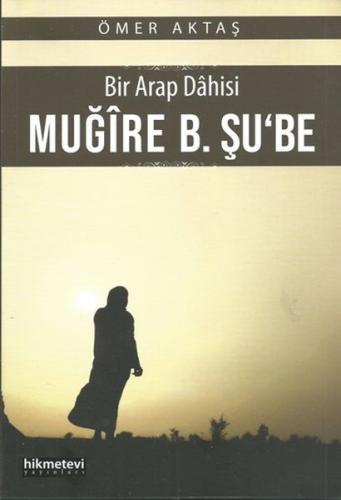 Bir Arap Dahisi: Muğire B. Şu'be - Ömer Aktaş - Hikmetevi Yayınları