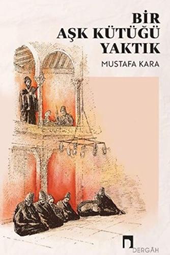 Bir Aşk Kütüğü Yaktık - Mustafa Kara - Dergah Yayınları