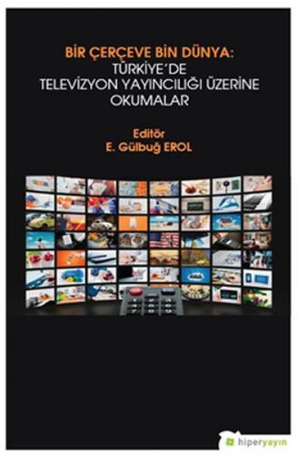 Bir Çerçeve Bin Dünya : Türkiye'de Televizyon Yayıncılığı Üzerine Okum