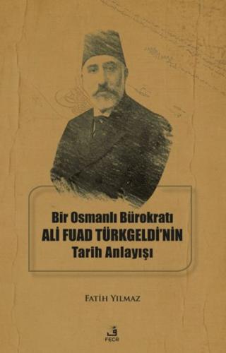 Bir Osmanlı Bürokratı Ali Fuad Türkgeldi’nin Tarih Anlayışı - Fatih Yı
