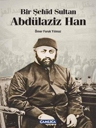 Bir Şehid Sultan Abdülaziz Han - Ömer Faruk Yılmaz - Çamlıca Basım Yay