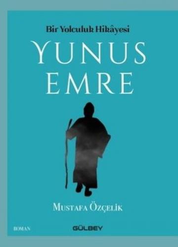 Bir Yolculuk Hikayesi Yunus Emre - Mustafa Özçelik - Gülbey Yayınları
