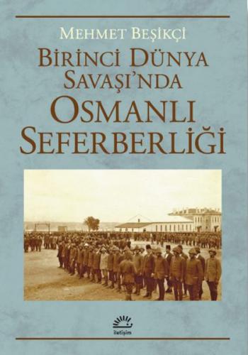 Birinci Dünya Savaşı’Nda Osmanlı Seferberliği - Mehmet Beşikçi - İleti