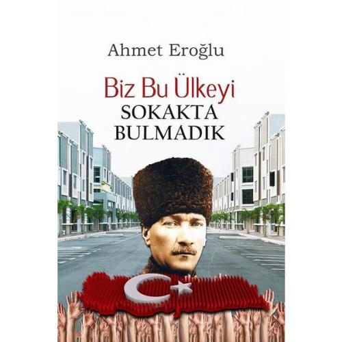 Biz Bu Ülkeyi Sokakta Bulmadık - Ahmet Eroğlu - Altaylı Yayınları