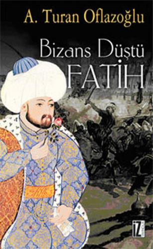Bizans Düştü: Fatih - A. Turan Oflazoğlu - İz Yayıncılık