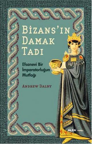 Bizans'ın Damak Tadı - Andrew Dalby - Alfa Yayınları