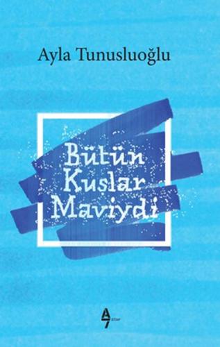 Bütün Kuşlar Maviydi - Ayla Tunusluoğlu - A7 Kitap