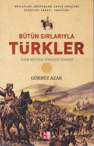 Bütün Sırlarıyla Türkler - Türk Kültür Sözlüğü İlaveli - Gürbüz Azak -