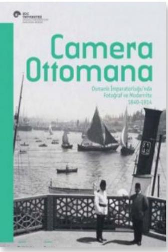 Camera Ottomana - Osmanlı İmparatorluğu'nda Fotoğraf ve Modernite 1840