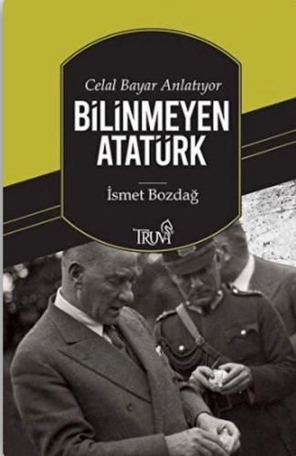 Celal Bayar Anlatıyor Bilinmeyen Atatürk - İsmet Bozdağ - Truva Yayınl