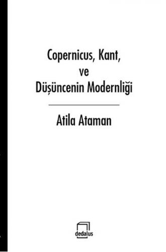 Copernicus, Kant ve Düşüncenin Modernliği - Atila Ataman - Dedalus Kit