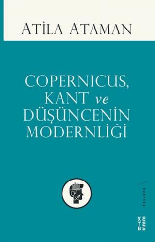 Copernicus Kant ve Düşüncenin Modernliği - Atila Ataman - Ketebe Yayın