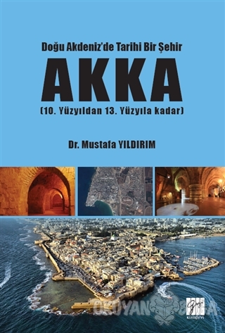 Doğu Akdeniz'de Tarihi Bir Şehir AKKA - Mustafa Yıldırım - Gazi Kitabe