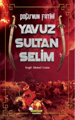 Doğu’nun Fatihi Yavuz Sultan Selim - Seyit Ahmet Uzun - Selimer Yayınl
