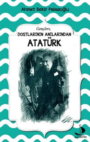 Dostlarının Anılarından Atatürk - Ahmet Bekir Palazoğlu - Destek Yayın