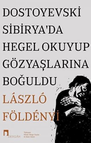 Dostoyevski Sibirya’da Hegel Okuyup Gözyaşlarına Boğuldu - Laszlo F. F