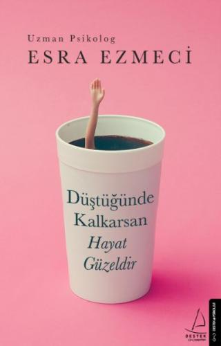 Düştüğünde Kalkarsan Hayat Güzeldir - Esra Ezmeci - Destek Yayınları